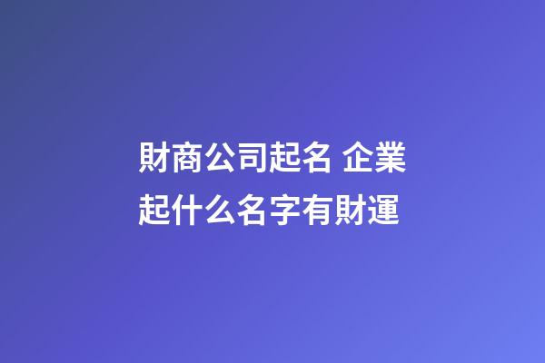 財商公司起名 企業起什么名字有財運-第1張-公司起名-玄機派